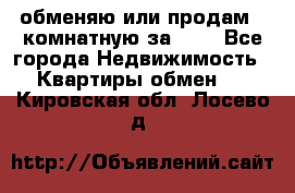 обменяю или продам 2-комнатную за 600 - Все города Недвижимость » Квартиры обмен   . Кировская обл.,Лосево д.
